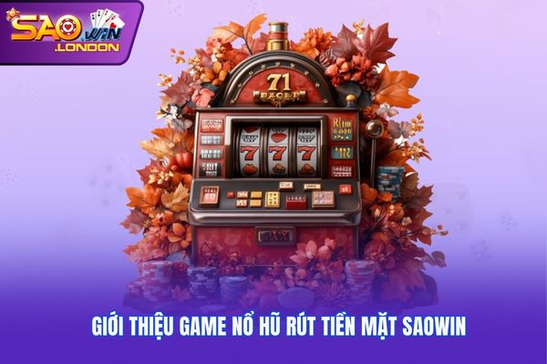 Giới thiệu game nổ hũ rút tiền mặt Saowin
